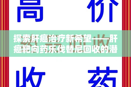 大连探索肝癌治疗新希望——肝癌靶向药乐伐替尼回收的潜力与未来