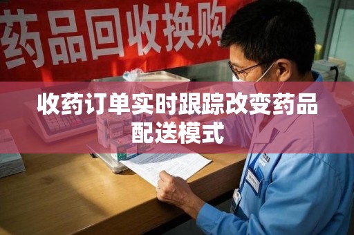 大连收药订单实时跟踪改变药品配送模式