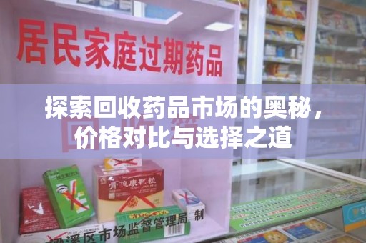 大连探索回收药品市场的奥秘，价格对比与选择之道