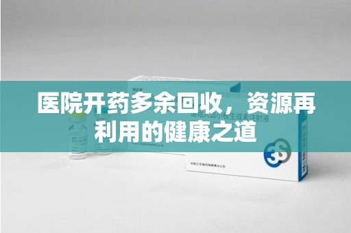 大连医院开药多余回收，资源再利用的健康之道