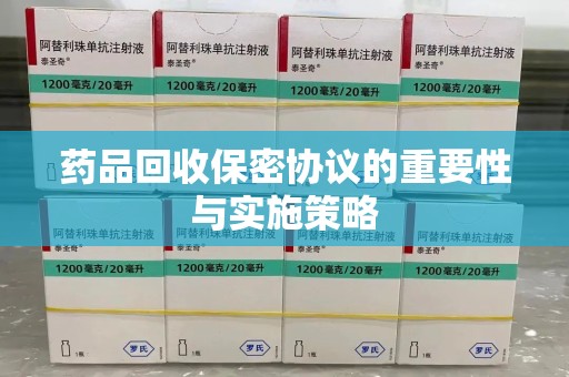 大连药品回收保密协议的重要性与实施策略