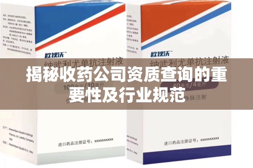 大连揭秘收药公司资质查询的重要性及行业规范