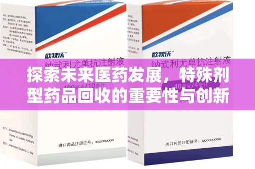 大连探索未来医药发展，特殊剂型药品回收的重要性与创新策略