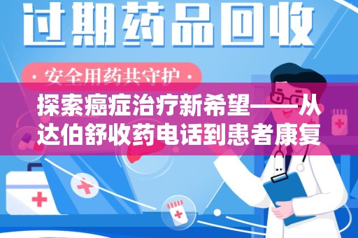大连探索癌症治疗新希望——从达伯舒收药电话到患者康复之路