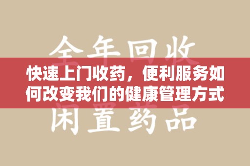 大连快速上门收药，便利服务如何改变我们的健康管理方式