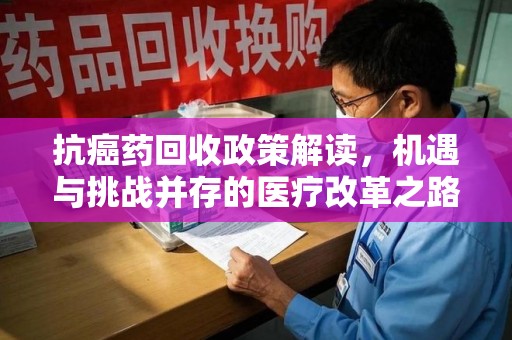 大连抗癌药回收政策解读，机遇与挑战并存的医疗改革之路