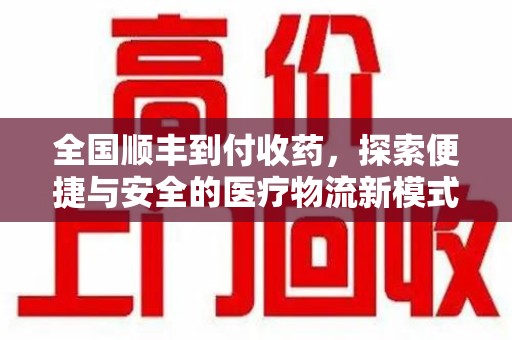大连全国顺丰到付收药，探索便捷与安全的医疗物流新模式