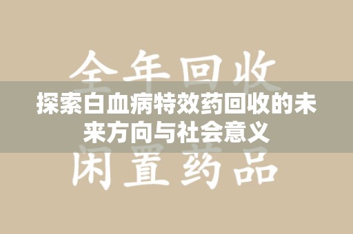 大连探索白血病特效药回收的未来方向与社会意义
