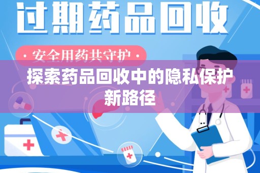 大连探索药品回收中的隐私保护新路径