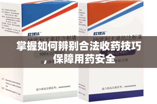大连掌握如何辨别合法收药技巧，保障用药安全
