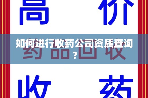 大连如何进行收药公司资质查询？