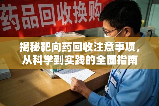 大连揭秘靶向药回收注意事项，从科学到实践的全面指南