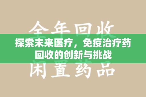 大连探索未来医疗，免疫治疗药回收的创新与挑战