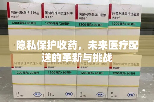 大连隐私保护收药，未来医疗配送的革新与挑战