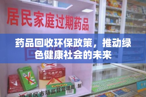 大连药品回收环保政策，推动绿色健康社会的未来