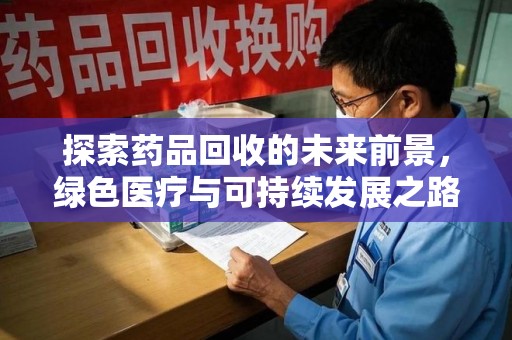 大连探索药品回收的未来前景，绿色医疗与可持续发展之路