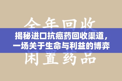 大连揭秘进口抗癌药回收渠道，一场关于生命与利益的博弈