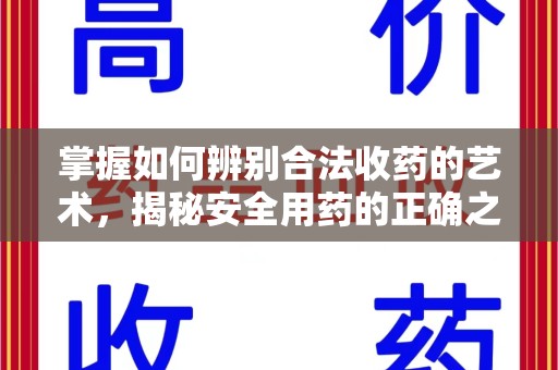 大连掌握如何辨别合法收药的艺术，揭秘安全用药的正确之道