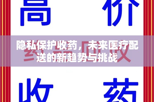大连隐私保护收药，未来医疗配送的新趋势与挑战