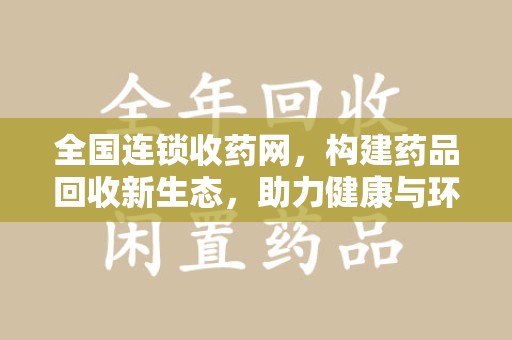大连全国连锁收药网，构建药品回收新生态，助力健康与环保