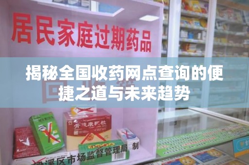 大连揭秘全国收药网点查询的便捷之道与未来趋势