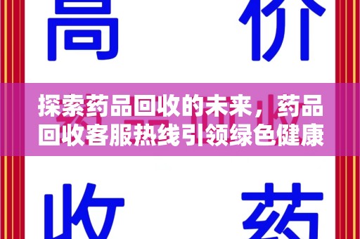 大连探索药品回收的未来，药品回收客服热线引领绿色健康新风尚