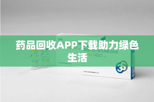 大连药品回收APP下载助力绿色生活