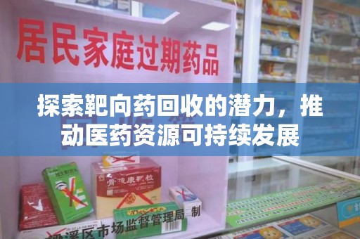 大连探索靶向药回收的潜力，推动医药资源可持续发展