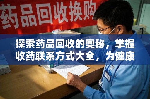 大连探索药品回收的奥秘，掌握收药联系方式大全，为健康护航