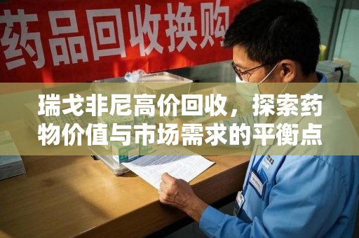 大连瑞戈非尼高价回收，探索药物价值与市场需求的平衡点