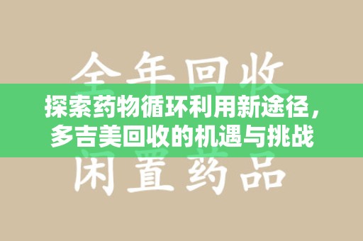 大连探索药物循环利用新途径，多吉美回收的机遇与挑战