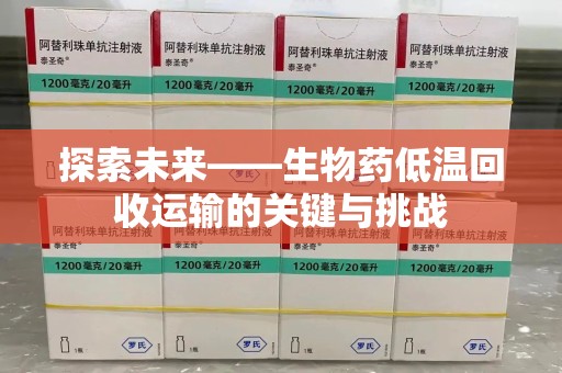 大连探索未来——生物药低温回收运输的关键与挑战