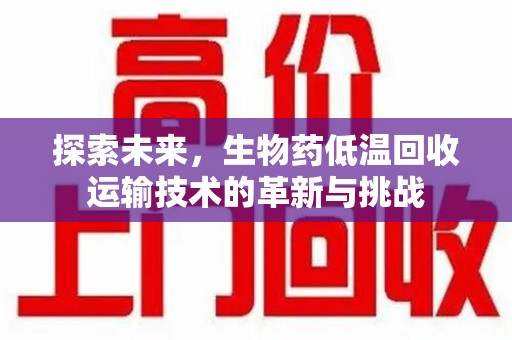 大连探索未来，生物药低温回收运输技术的革新与挑战
