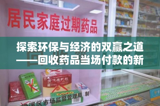 大连探索环保与经济的双赢之道——回收药品当场付款的新型模式
