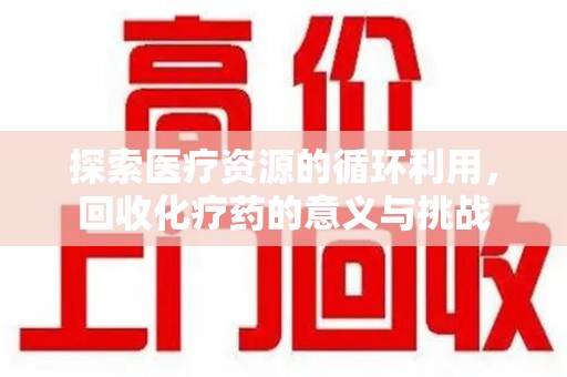 大连探索医疗资源的循环利用，回收化疗药的意义与挑战