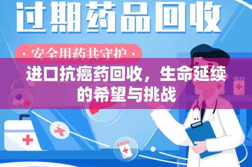 大连进口抗癌药回收，生命延续的希望与挑战