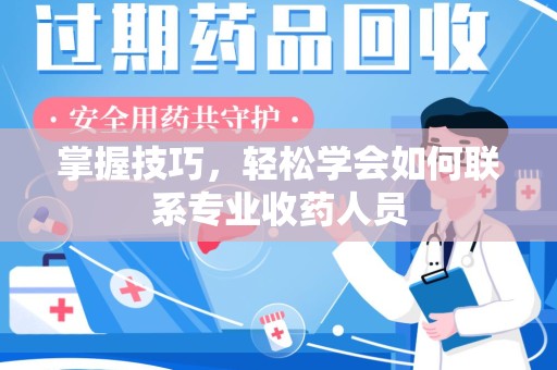 大连掌握技巧，轻松学会如何联系专业收药人员
