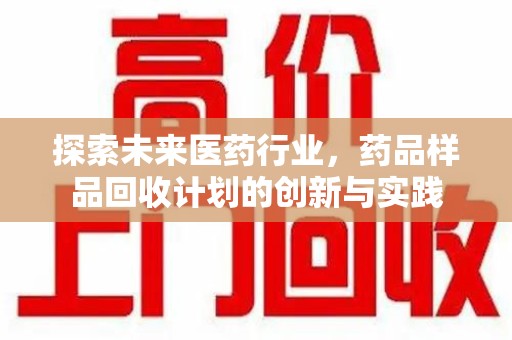 大连探索未来医药行业，药品样品回收计划的创新与实践