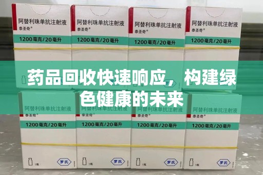 大连药品回收快速响应，构建绿色健康的未来