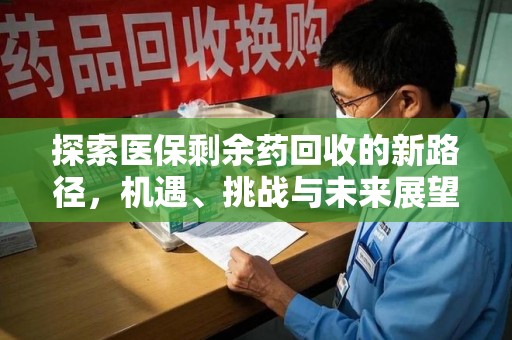 大连探索医保剩余药回收的新路径，机遇、挑战与未来展望