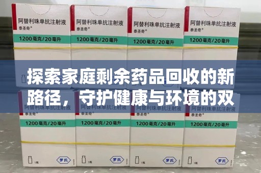 大连探索家庭剩余药品回收的新路径，守护健康与环境的双赢策略
