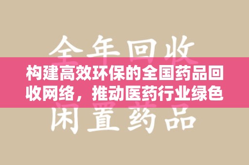 大连构建高效环保的全国药品回收网络，推动医药行业绿色转型