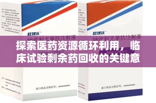 大连探索医药资源循环利用，临床试验剩余药回收的关键意义