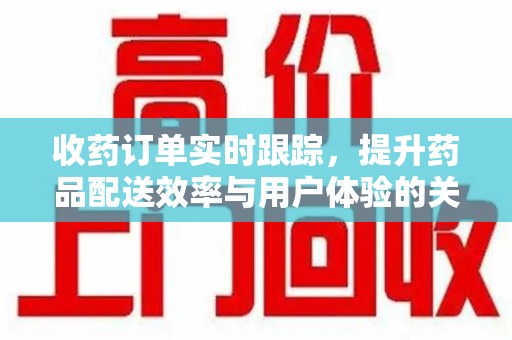 大连收药订单实时跟踪，提升药品配送效率与用户体验的关键