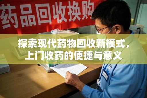大连探索现代药物回收新模式，上门收药的便捷与意义