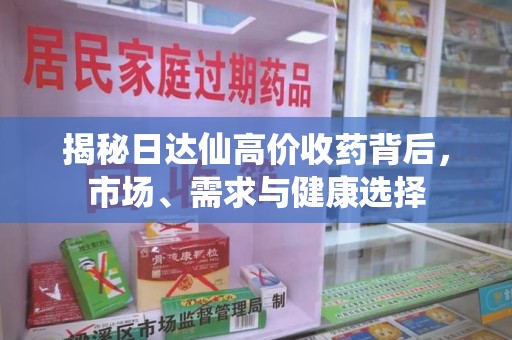 大连揭秘日达仙高价收药背后，市场、需求与健康选择