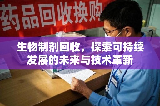大连生物制剂回收，探索可持续发展的未来与技术革新