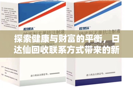 大连探索健康与财富的平衡，日达仙回收联系方式带来的新机遇