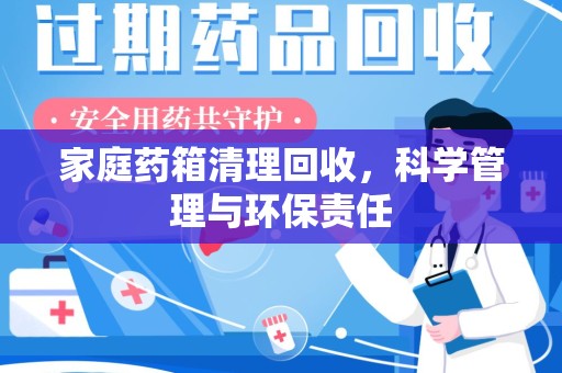 大连家庭药箱清理回收，科学管理与环保责任