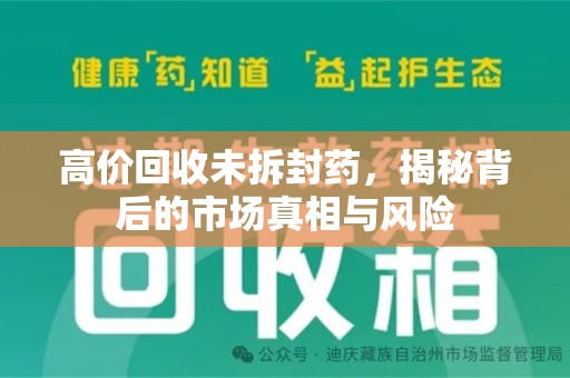 大连高价回收未拆封药，揭秘背后的市场真相与风险